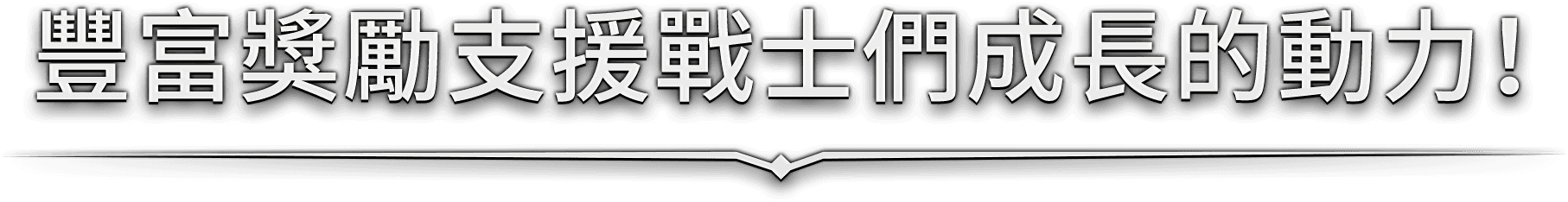 豐富獎勵支援戰士們成長的動力！